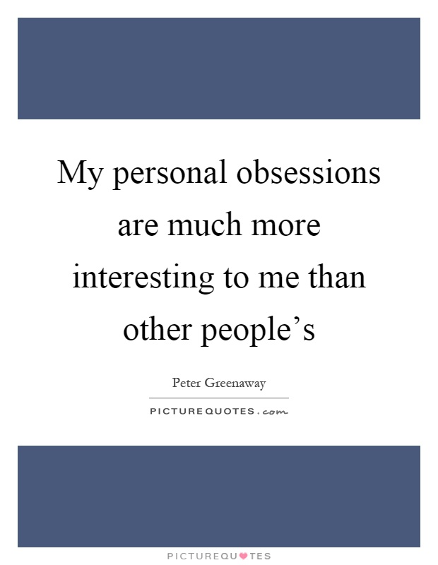 My personal obsessions are much more interesting to me than other people's Picture Quote #1