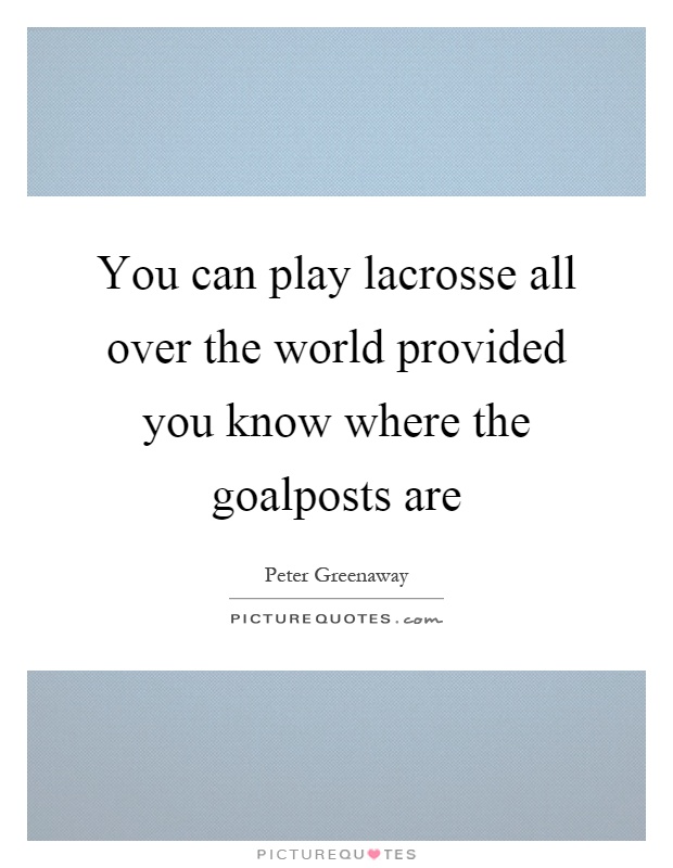 You can play lacrosse all over the world provided you know where the goalposts are Picture Quote #1