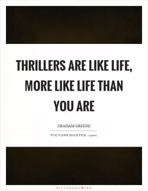 Thrillers are like life, more like life than you are Picture Quote #1