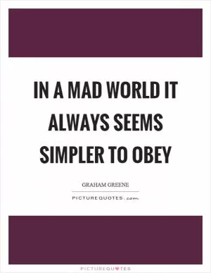 In a mad world it always seems simpler to obey Picture Quote #1