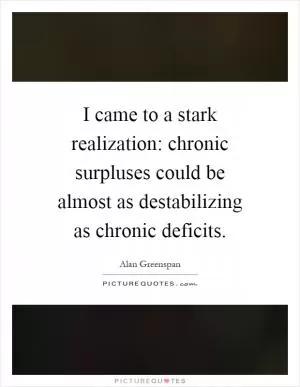 I came to a stark realization: chronic surpluses could be almost as destabilizing as chronic deficits Picture Quote #1