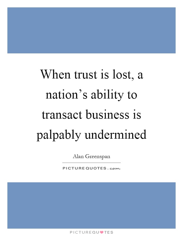 When trust is lost, a nation's ability to transact business is palpably undermined Picture Quote #1