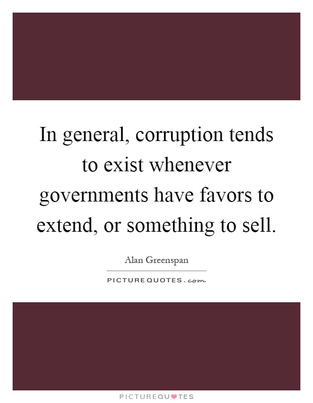 In general, corruption tends to exist whenever governments have favors to extend, or something to sell Picture Quote #1