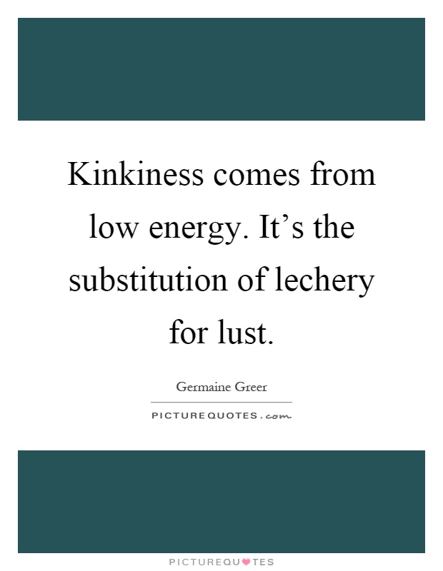 Kinkiness comes from low energy. It's the substitution of lechery for lust Picture Quote #1