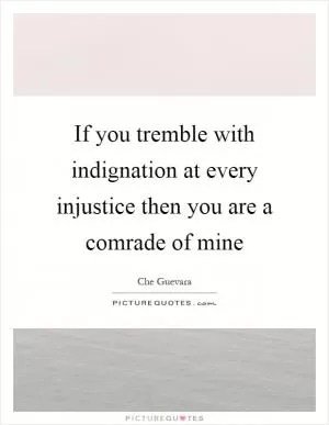 If you tremble with indignation at every injustice then you are a comrade of mine Picture Quote #1