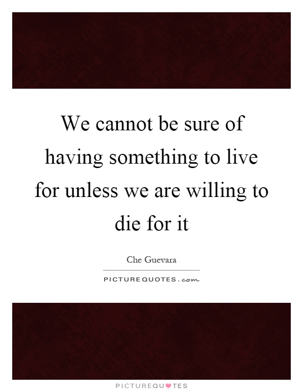 We cannot be sure of having something to live for unless we are willing to die for it Picture Quote #1