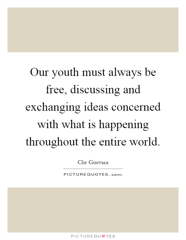Our youth must always be free, discussing and exchanging ideas concerned with what is happening throughout the entire world Picture Quote #1