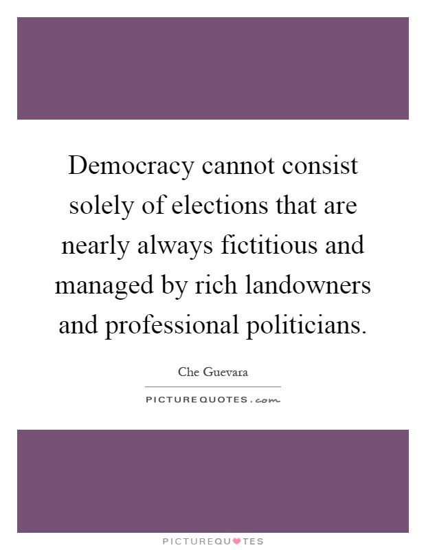 Democracy cannot consist solely of elections that are nearly always fictitious and managed by rich landowners and professional politicians Picture Quote #1