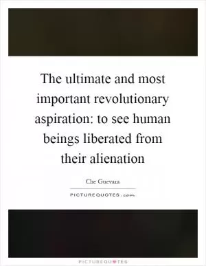 The ultimate and most important revolutionary aspiration: to see human beings liberated from their alienation Picture Quote #1