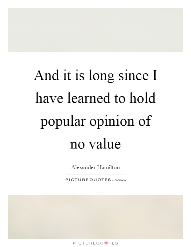And it is long since I have learned to hold popular opinion of no value Picture Quote #1