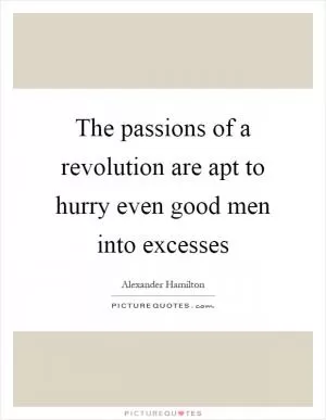 The passions of a revolution are apt to hurry even good men into excesses Picture Quote #1