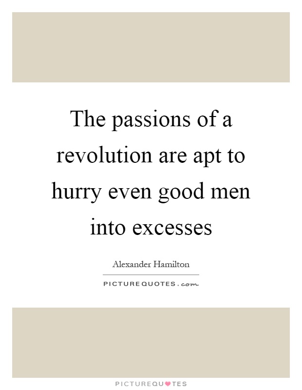 The passions of a revolution are apt to hurry even good men into excesses Picture Quote #1