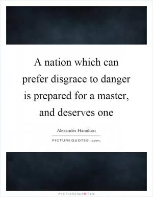A nation which can prefer disgrace to danger is prepared for a master, and deserves one Picture Quote #1