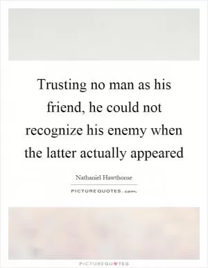 Trusting no man as his friend, he could not recognize his enemy when the latter actually appeared Picture Quote #1