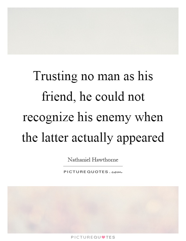 Trusting no man as his friend, he could not recognize his enemy when the latter actually appeared Picture Quote #1