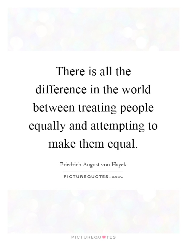 There is all the difference in the world between treating people equally and attempting to make them equal Picture Quote #1
