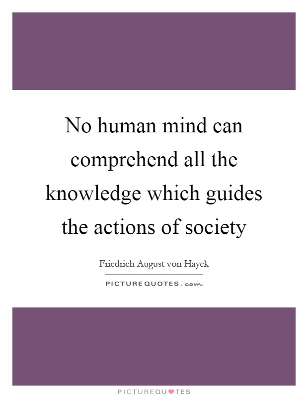 No human mind can comprehend all the knowledge which guides the actions of society Picture Quote #1
