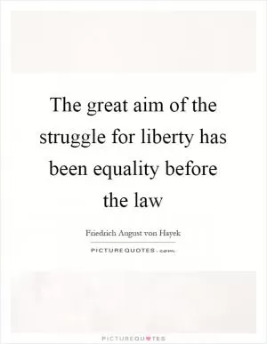The great aim of the struggle for liberty has been equality before the law Picture Quote #1