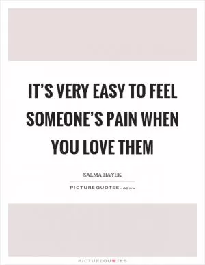 It’s very easy to feel someone’s pain when you love them Picture Quote #1