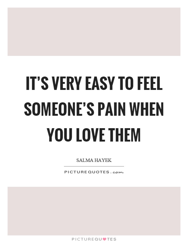 It's very easy to feel someone's pain when you love them Picture Quote #1
