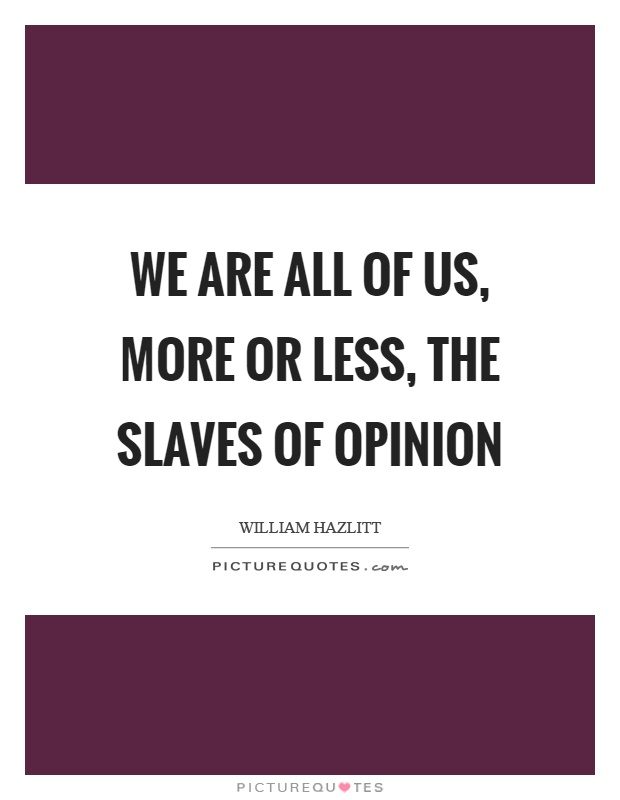 We are all of us, more or less, the slaves of opinion Picture Quote #1