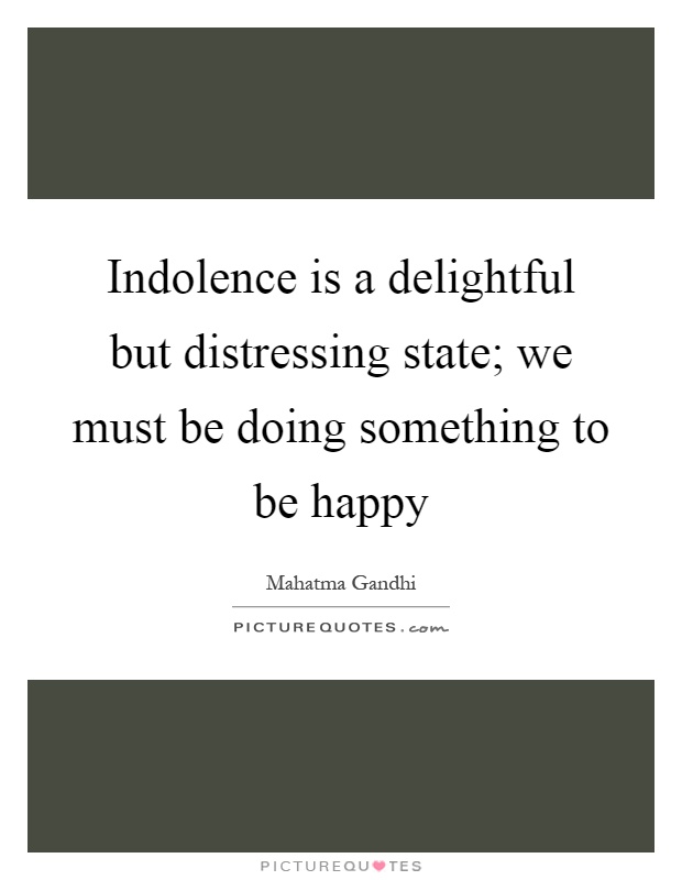 Indolence is a delightful but distressing state; we must be doing something to be happy Picture Quote #1