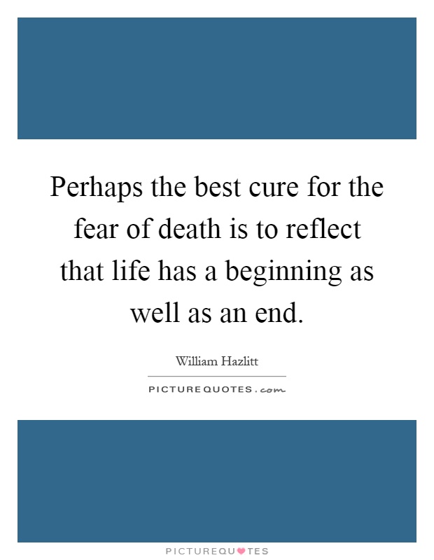 Perhaps the best cure for the fear of death is to reflect that life has a beginning as well as an end Picture Quote #1