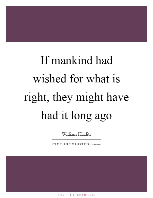 If mankind had wished for what is right, they might have had it long ago Picture Quote #1