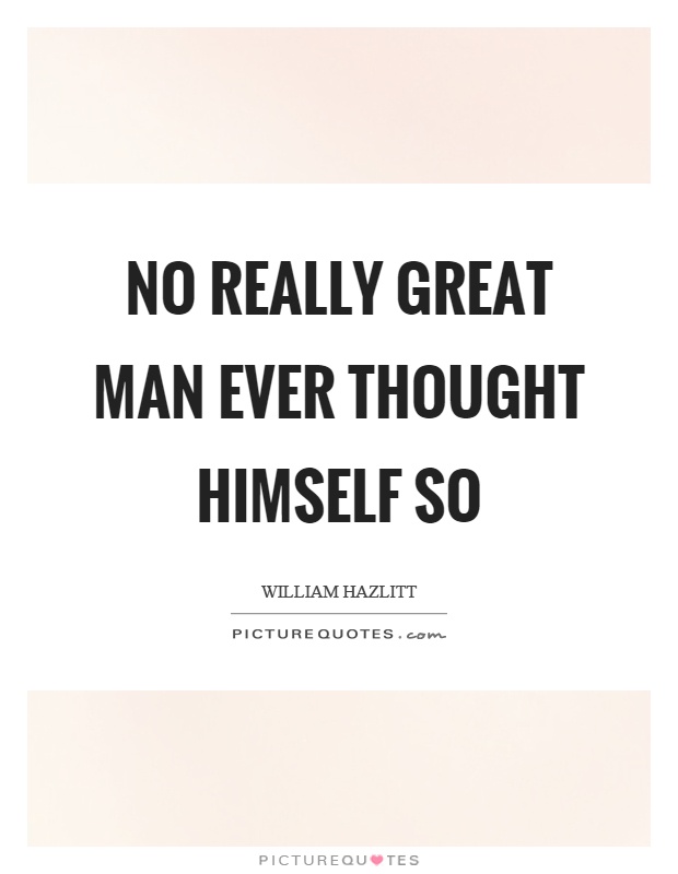 No really great man ever thought himself so Picture Quote #1