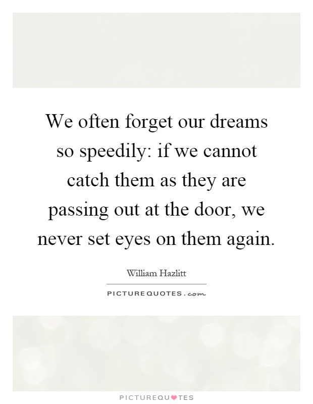 We often forget our dreams so speedily: if we cannot catch them as they are passing out at the door, we never set eyes on them again Picture Quote #1