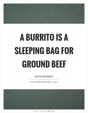 A burrito is a sleeping bag for ground beef Picture Quote #1