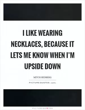 I like wearing necklaces, because it lets me know when I’m upside down Picture Quote #1