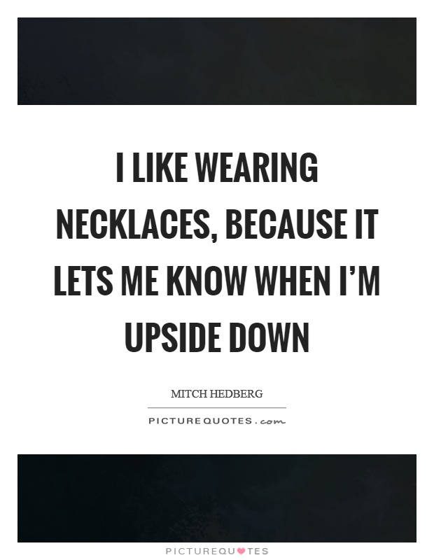 I like wearing necklaces, because it lets me know when I'm upside down Picture Quote #1