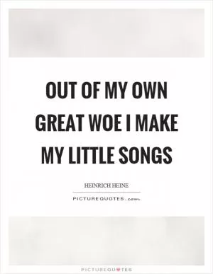 Out of my own great woe I make my little songs Picture Quote #1