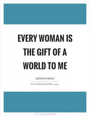 Every woman is the gift of a world to me Picture Quote #1