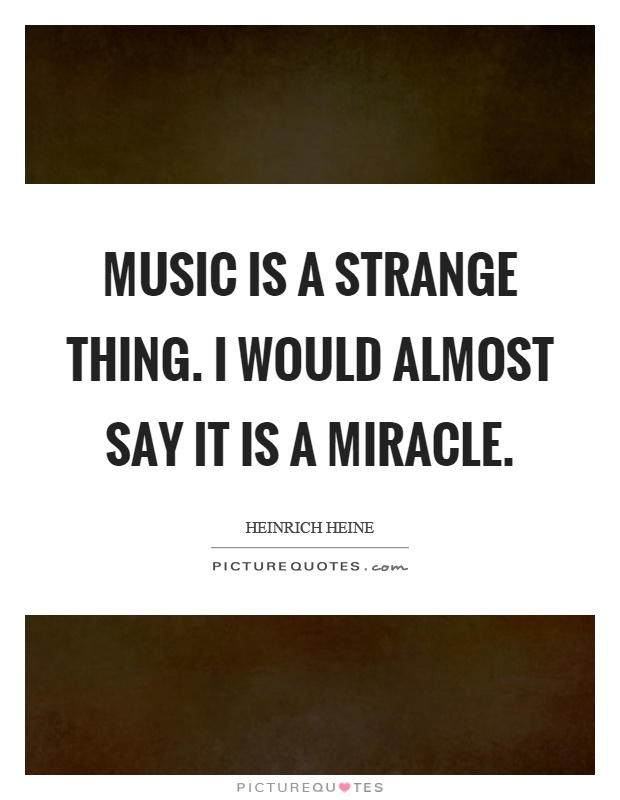 Music is a strange thing. I would almost say it is a miracle Picture Quote #1
