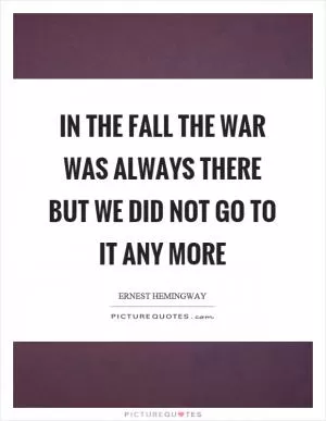 In the fall the war was always there but we did not go to it any more Picture Quote #1