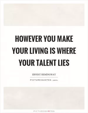 However you make your living is where your talent lies Picture Quote #1