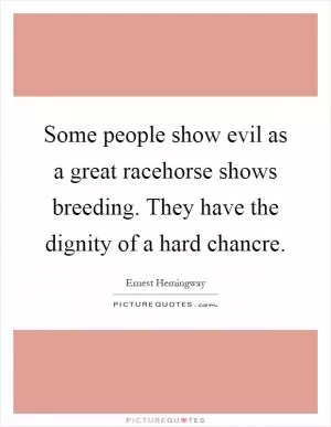 Some people show evil as a great racehorse shows breeding. They have the dignity of a hard chancre Picture Quote #1