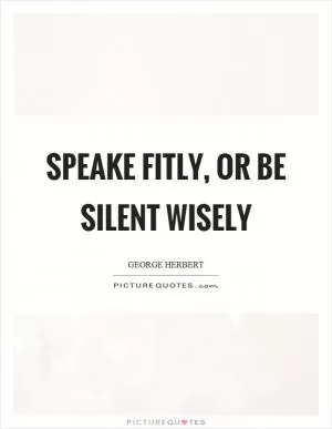Speake fitly, or be silent wisely Picture Quote #1
