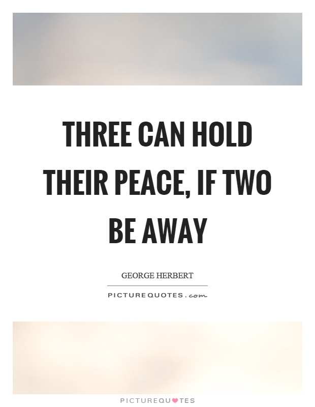 Three can hold their peace, if two be away Picture Quote #1