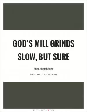 God’s mill grinds slow, but sure Picture Quote #1