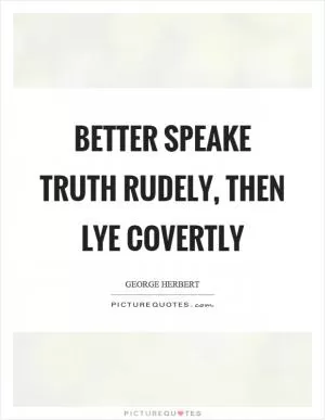 Better speake truth rudely, then lye covertly Picture Quote #1