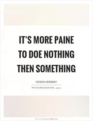 It’s more paine to doe nothing then something Picture Quote #1