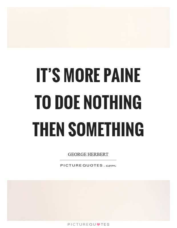 It's more paine to doe nothing then something Picture Quote #1