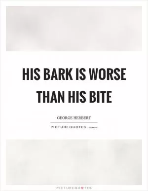 His bark is worse than his bite Picture Quote #1