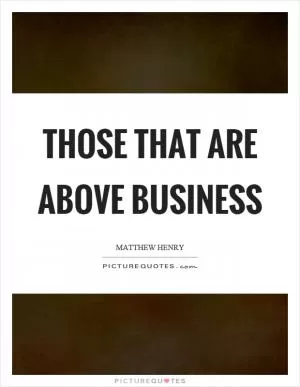 Those that are above business Picture Quote #1