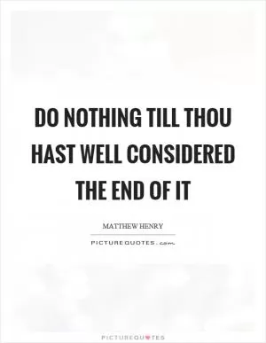 Do nothing till thou hast well considered the end of it Picture Quote #1