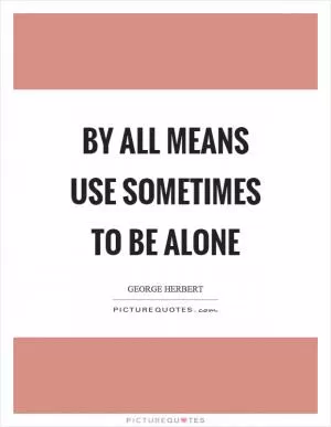 By all means use sometimes to be alone Picture Quote #1