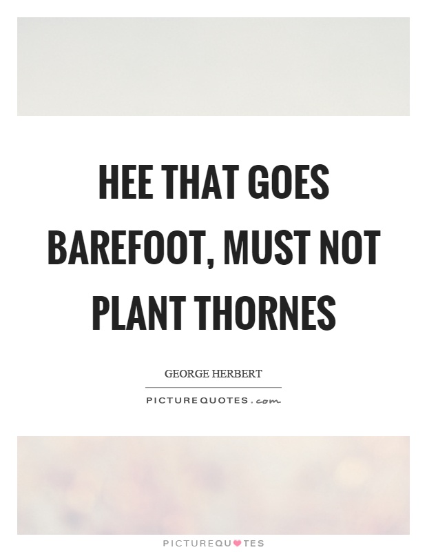 Hee that goes barefoot, must not plant thornes Picture Quote #1
